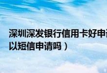深圳深发银行信用卡好申请吗（深发银行信用卡临时额度可以短信申请吗）