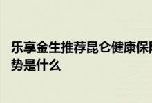 乐享金生推荐昆仑健康保险 昆仑健康乐享金生终身护理险优势是什么