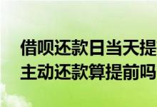 借呗还款日当天提前还款是大忌 借呗还款日主动还款算提前吗