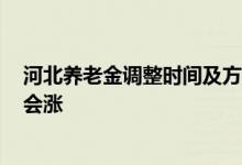 河北养老金调整时间及方法2022 今年哪些退休人员养老金会涨 