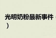 光明奶粉最新事件（看国产奶业是否值得信赖）
