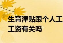 生育津贴跟个人工资有关吗 生育津贴跟个人工资有关吗