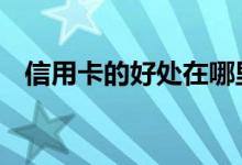 信用卡的好处在哪里 信用卡的好处是什么