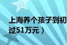 上海养个孩子到初中要花80万（教育投入超过51万元）