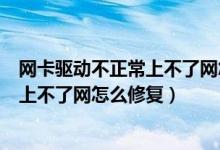 网卡驱动不正常上不了网怎么修复win10（网卡驱动不正常上不了网怎么修复）