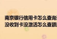 南京银行信用卡怎么查询进度（南京银行南京银行信用卡还没收到卡没激活怎么查额度）