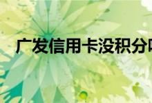 广发信用卡没积分吗 广发信用卡没积分吗