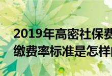 2019年高密社保费缴费率标准，高密社保费缴费率标准是怎样的