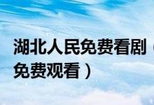 湖北人民免费看剧（市民无需花费一分钱可以免费观看）