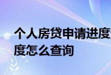 个人房贷申请进度查询 按揭个人房贷申请进度怎么查询