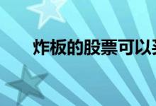 炸板的股票可以买吗 股票炸板卖出吗
