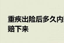 重疾出险后多久内赔付 重疾保险一般多久能赔下来