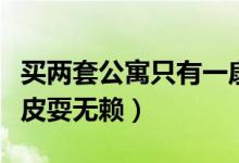 买两套公寓只有一扇门（要求退款却遭推诿扯皮耍无赖）