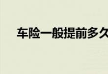 车险一般提前多久续保 车险一般是多久