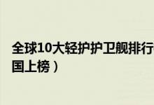 全球10大轻护护卫舰排行榜（最新世界十大轻护舰排行榜中国上榜）