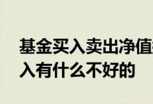 基金买入卖出净值按哪天的算 基金净值高买入有什么不好的