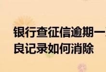 银行查征信逾期一次有什么影响 银行征信不良记录如何消除