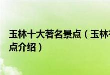 玉林十大著名景点（玉林有名的景点有哪些玉林著名旅游景点介绍）