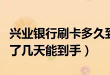 兴业银行刷卡多久到账（兴业银行信用卡通过了几天能到手）