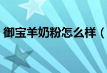 御宝羊奶粉怎么样（喝羊奶粉对孩子好不好）