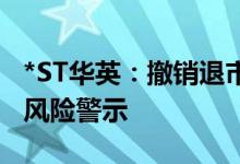 *ST华英：撤销退市风险警示并继续实施其他风险警示