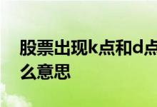 股票出现k点和d点什么意思 股票出现d点什么意思