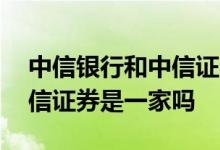 中信银行和中信证券信息共享 中信银行和中信证券是一家吗