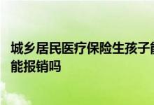 城乡居民医疗保险生孩子能报销不 交了城乡居民医保生孩子能报销吗