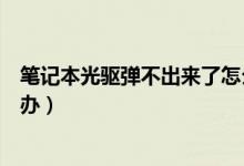 笔记本光驱弹不出来了怎么办（笔记本光驱弹不出来了怎么办）
