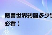魔兽世界转服多少钱（爱玩魔兽世界的宝宝们必看）