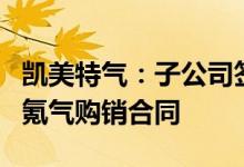 凯美特气：子公司签署完成1051.53万元高纯氪气购销合同