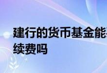 建行的货币基金能买吗 建行买货币基金要手续费吗