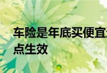 车险是年底买便宜还是年初便宜 车险一般几点生效