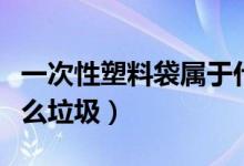 一次性塑料袋属于什么（一次性塑料袋属于什么垃圾）