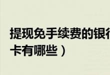 提现免手续费的银行卡（提现免手续费的信用卡有哪些）