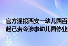 官方通报西安一幼儿园百余名儿童患病是由沙门氏菌感染引起已责令涉事幼儿园停业整顿