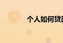 个人如何贷款 个人如何贷款