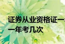 证券从业资格证一年有效期 证券从业资格证一年考几次
