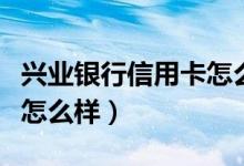 兴业银行信用卡怎么样还款（兴业银行信用卡怎么样）