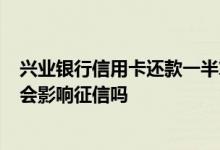 兴业银行信用卡还款一半算逾期吗 兴业信用卡忘记还款1天会影响征信吗