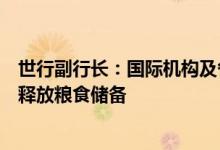世行副行长：国际机构及各国政府应团结起来劝说部分国家释放粮食储备