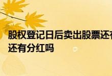 股权登记日后卖出股票还有分红吗 股权登记日当天卖出股票还有分红吗