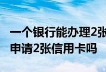 一个银行能办理2张信用卡吗 在一个银行可以申请2张信用卡吗