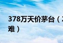 378万天价茅台（2000年前的茅台老酒鉴定难）