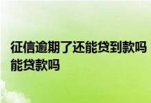 征信逾期了还能贷到款吗 征信有逾期但是贷款已经还完了还能贷款吗