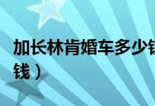 加长林肯婚车多少钱一天（加长林肯婚车多少钱）