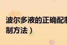 波尔多液的正确配制方法（波尔多液的正确配制方法）