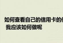 如何查看自己的信用卡的信息 欲主动查询信用卡的账户信息 我应该如何做呢