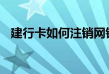 建行卡如何注销网银 建行卡怎么注销网银
