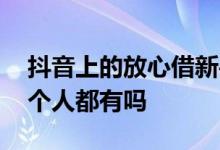 抖音上的放心借新手能借多少 抖音放心借每个人都有吗
